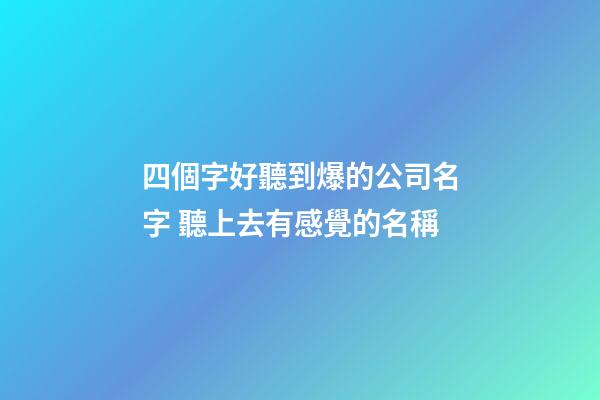 四個字好聽到爆的公司名字 聽上去有感覺的名稱-第1張-公司起名-玄機派